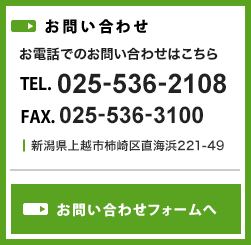 お気軽にお問い合わせください TEL.025-536-2108 新潟県上越市柿崎区直海浜221-49