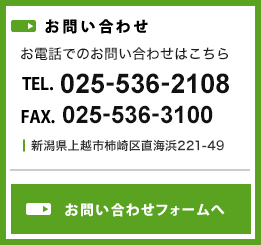 お気軽にお問い合わせください TEL.025-536-2108 新潟県上越市柿崎区直海浜221-49